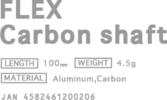 FLEX Carbon Shaft [PRICE] ¥4,900 (w/o tax) [LENGTH] 100mm [WEIGHT] 4.5g [MATERIAL] Aluminum,Carbon JAN 4582461200206