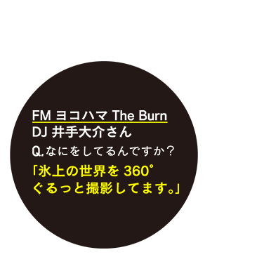 FM ヨコハマ The Burn DJ井出大介さん Q.なにをしてるんですか？「表情の世界を360°ぐるっと撮影してます。」